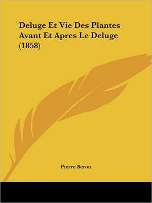 Deluge Et Vie Des Plantes Avant Et Apres Le Deluge (1858) de Pierre Beron