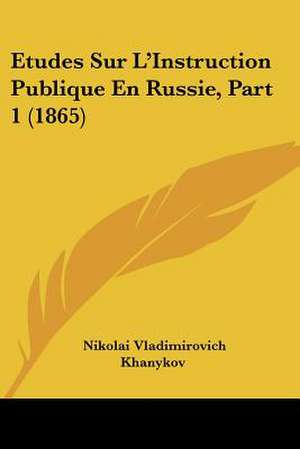 Etudes Sur L'Instruction Publique En Russie, Part 1 (1865) de Nikolai Vladimirovich Khanykov