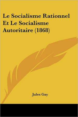 Le Socialisme Rationnel Et Le Socialisme Autoritaire (1868) de Jules Gay