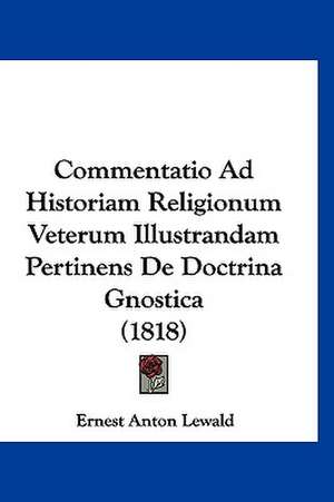 Commentatio Ad Historiam Religionum Veterum Illustrandam Pertinens De Doctrina Gnostica (1818) de Ernest Anton Lewald