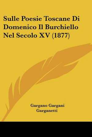 Sulle Poesie Toscane Di Domenico Il Burchiello Nel Secolo XV (1877) de Gargano Gargani Garganetti