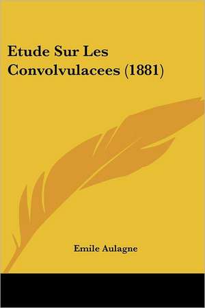 Etude Sur Les Convolvulacees (1881) de Emile Aulagne