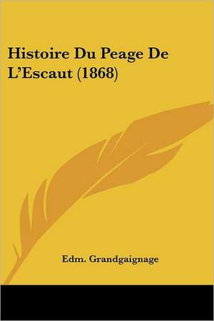 Histoire Du Peage De L'Escaut (1868) de Edm. Grandgaignage