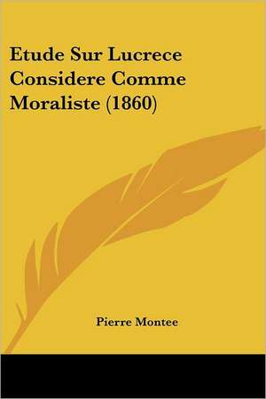 Etude Sur Lucrece Considere Comme Moraliste (1860) de Pierre Montee