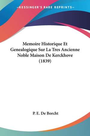 Memoire Historique Et Genealogique Sur La Tres Ancienne Noble Maison De Kerckhove (1839) de P. E. De Borcht