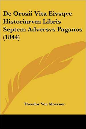 De Orosii Vita Eivsqve Historiarvm Libris Septem Adversvs Paganos (1844) de Theodor Von Moerner