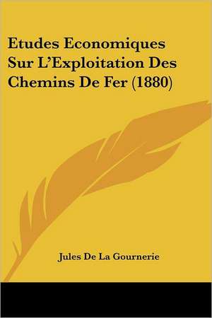 Etudes Economiques Sur L'Exploitation Des Chemins De Fer (1880) de Jules De La Gournerie