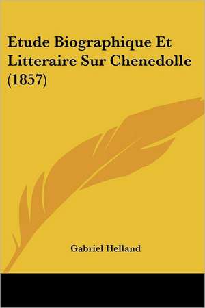 Etude Biographique Et Litteraire Sur Chenedolle (1857) de Gabriel Helland