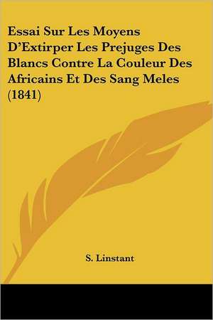 Essai Sur Les Moyens D'Extirper Les Prejuges Des Blancs Contre La Couleur Des Africains Et Des Sang Meles (1841) de S. Linstant