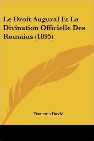 Le Droit Augural Et La Divination Officielle Des Romains (1895) de Francois Anne David