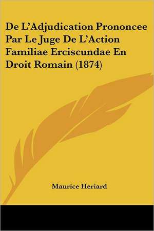 De L'Adjudication Prononcee Par Le Juge De L'Action Familiae Erciscundae En Droit Romain (1874) de Maurice Heriard