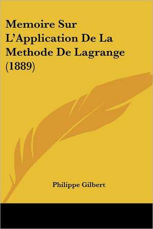 Memoire Sur L'Application De La Methode De Lagrange (1889) de Philippe Gilbert