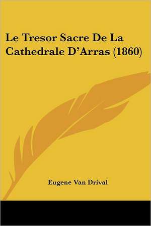 Le Tresor Sacre De La Cathedrale D'Arras (1860) de Eugene Van Drival