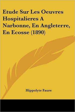 Etude Sur Les Oeuvres Hospitalieres A Narbonne, En Angleterre, En Ecosse (1890) de Hippolyte Faure