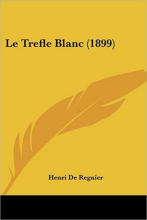 Le Trefle Blanc (1899) de Henri De Regnier