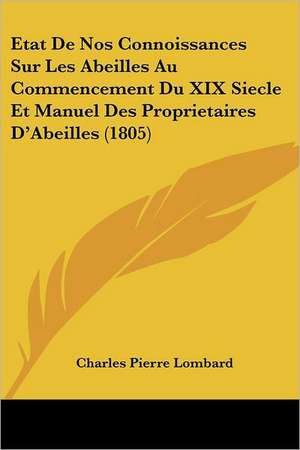 Etat De Nos Connoissances Sur Les Abeilles Au Commencement Du XIX Siecle Et Manuel Des Proprietaires D'Abeilles (1805) de Charles Pierre Lombard