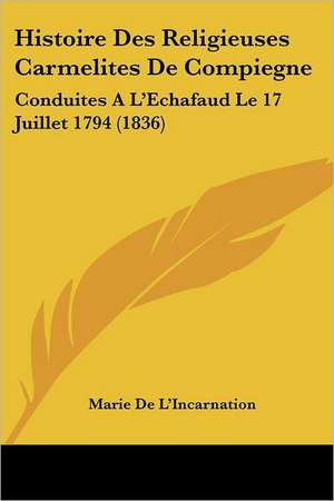 Histoire Des Religieuses Carmelites De Compiegne de Marie De L'Incarnation