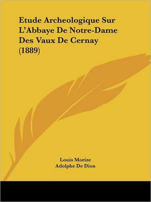 Etude Archeologique Sur L'Abbaye De Notre-Dame Des Vaux De Cernay (1889) de Louis Morize