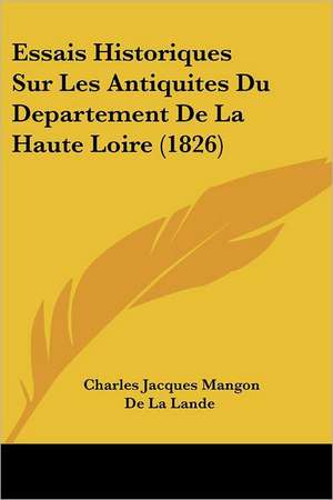 Essais Historiques Sur Les Antiquites Du Departement De La Haute Loire (1826) de Charles Jacques Mangon De La Lande