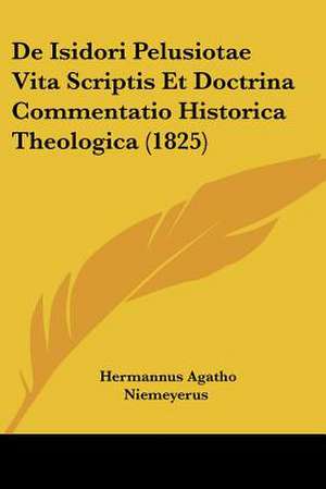 De Isidori Pelusiotae Vita Scriptis Et Doctrina Commentatio Historica Theologica (1825) de Hermannus Agatho Niemeyerus