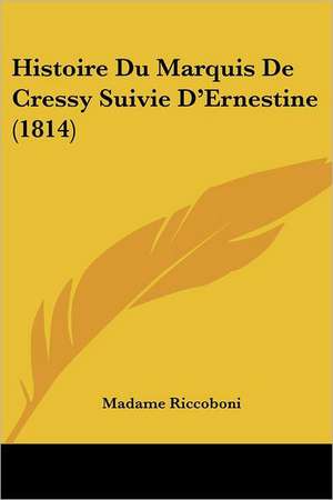 Histoire Du Marquis De Cressy Suivie D'Ernestine (1814) de Madame Riccoboni