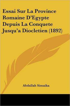 Essai Sur La Province Romaine D'Egypte Depuis La Conquete Jusqu'a Diocletien (1892) de Abdallah Simaika