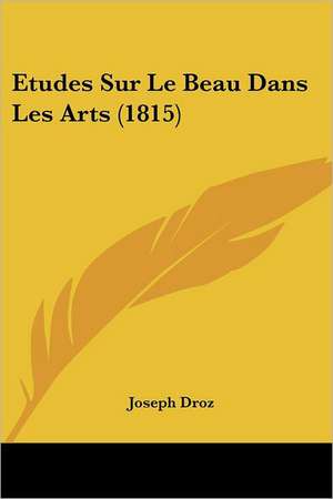 Etudes Sur Le Beau Dans Les Arts (1815) de Joseph Droz