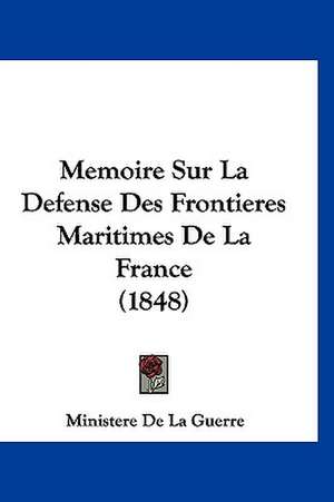 Memoire Sur La Defense Des Frontieres Maritimes De La France (1848) de Ministere De La Guerre