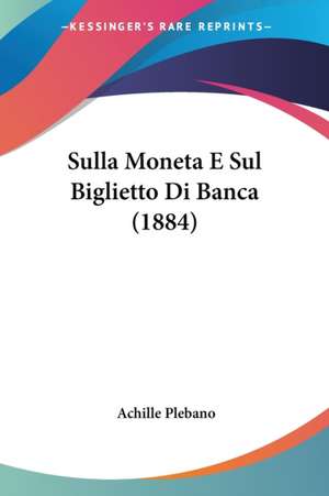 Sulla Moneta E Sul Biglietto Di Banca (1884) de Achille Plebano