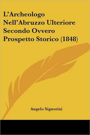 L'Archeologo Nell'Abruzzo Ulteriore Secondo Ovvero Prospetto Storico (1848) de Angelo Signorini