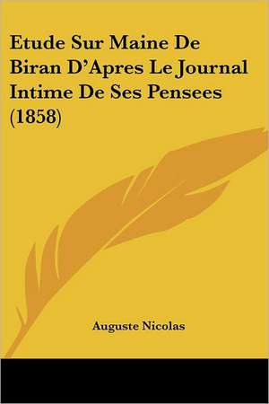 Etude Sur Maine De Biran D'Apres Le Journal Intime De Ses Pensees (1858) de Auguste Nicolas