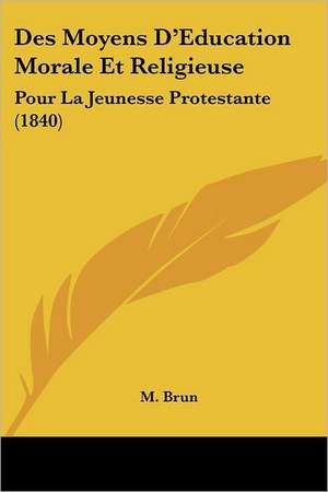 Des Moyens D'Education Morale Et Religieuse de M. Brun