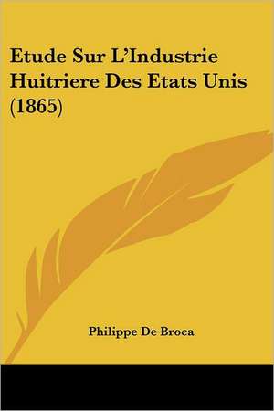 Etude Sur L'Industrie Huitriere Des Etats Unis (1865) de Philippe de Broca