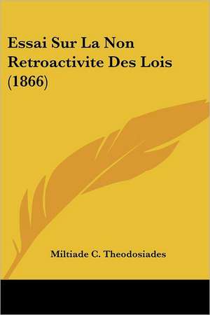 Essai Sur La Non Retroactivite Des Lois (1866) de Miltiade C. Theodosiades