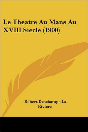 Le Theatre Au Mans Au XVIII Siecle (1900) de Robert Deschamps La Riviere