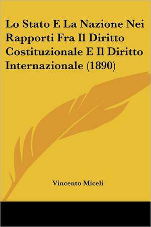 Lo Stato E La Nazione Nei Rapporti Fra Il Diritto Costituzionale E Il Diritto Internazionale (1890) de Vincento Miceli