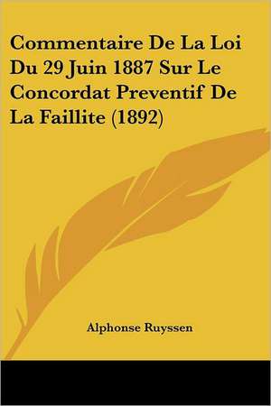 Commentaire De La Loi Du 29 Juin 1887 Sur Le Concordat Preventif De La Faillite (1892) de Alphonse Ruyssen