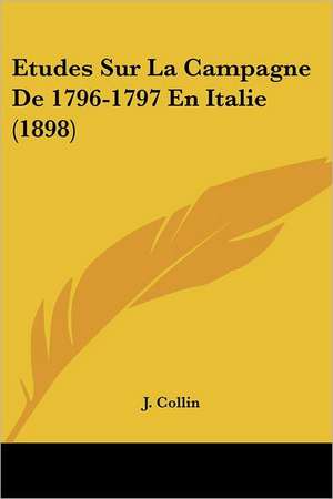 Etudes Sur La Campagne De 1796-1797 En Italie (1898) de J. Collin