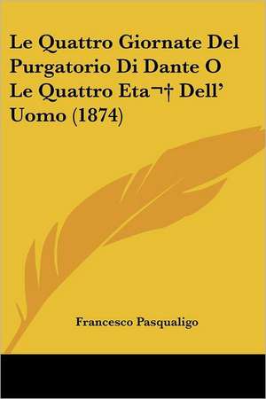 Le Quattro Giornate Del Purgatorio Di Dante O Le Quattro Eta Dell' Uomo (1874) de Francesco Pasqualigo