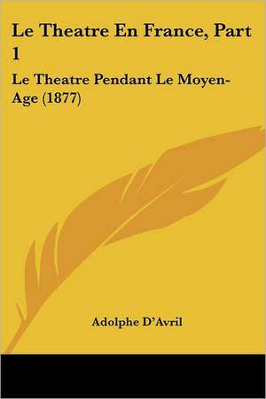 Le Theatre En France, Part 1 de Adolphe D'Avril