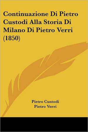 Continuazione Di Pietro Custodi Alla Storia Di Milano Di Pietro Verri (1850) de Pietro Custodi