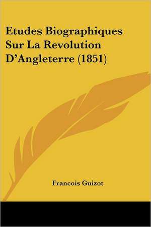 Etudes Biographiques Sur La Revolution D'Angleterre (1851) de Francois Guizot