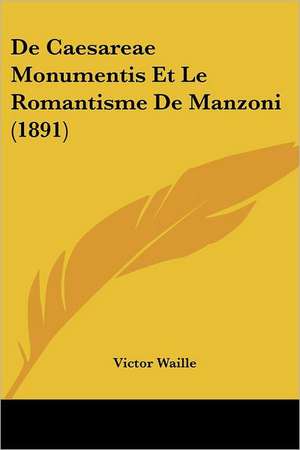 De Caesareae Monumentis Et Le Romantisme De Manzoni (1891) de Victor Waille