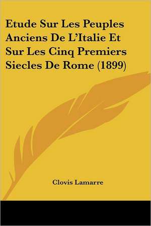 Etude Sur Les Peuples Anciens De L'Italie Et Sur Les Cinq Premiers Siecles De Rome (1899) de Clovis Lamarre