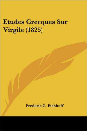 Etudes Grecques Sur Virgile (1825) de Frederic G. Eichhoff