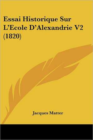 Essai Historique Sur L'Ecole D'Alexandrie V2 (1820) de Jacques Matter