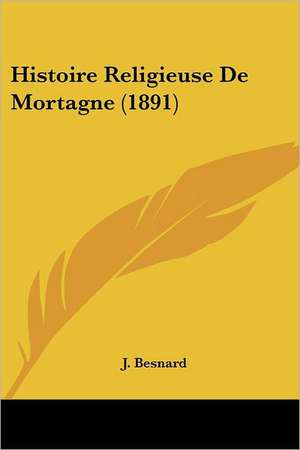 Histoire Religieuse De Mortagne (1891) de J. Besnard