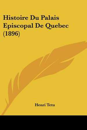 Histoire Du Palais Episcopal De Quebec (1896) de Henri Tetu