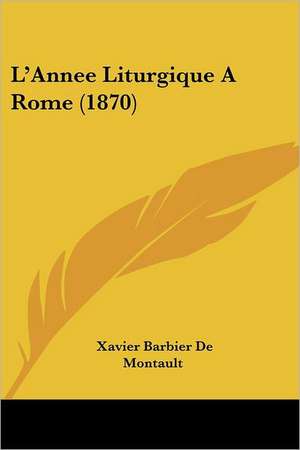 L'Annee Liturgique A Rome (1870) de Xavier Barbier De Montault