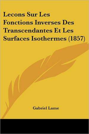 Lecons Sur Les Fonctions Inverses Des Transcendantes Et Les Surfaces Isothermes (1857) de Gabriel Lame